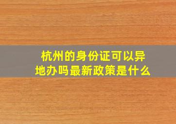 杭州的身份证可以异地办吗最新政策是什么