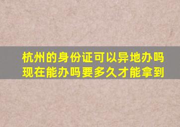 杭州的身份证可以异地办吗现在能办吗要多久才能拿到