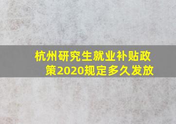 杭州研究生就业补贴政策2020规定多久发放