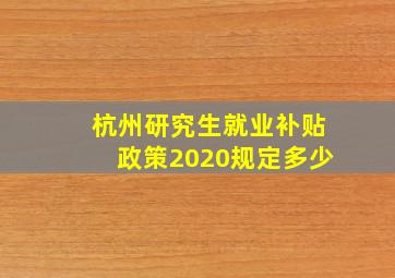 杭州研究生就业补贴政策2020规定多少