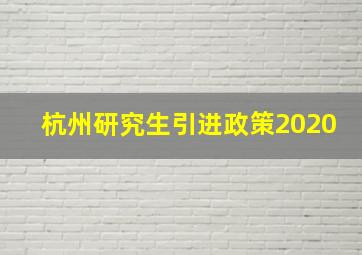 杭州研究生引进政策2020