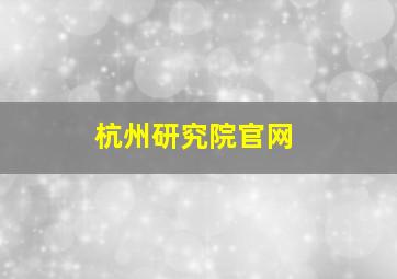 杭州研究院官网