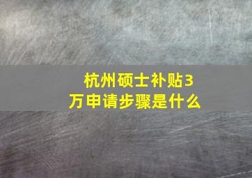 杭州硕士补贴3万申请步骤是什么