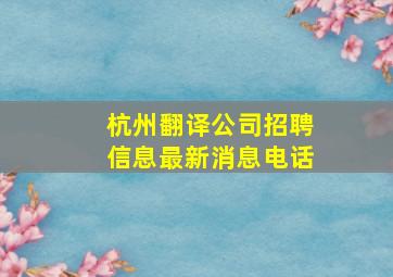 杭州翻译公司招聘信息最新消息电话