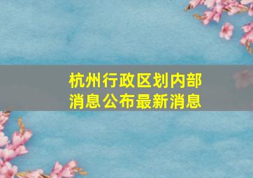 杭州行政区划内部消息公布最新消息