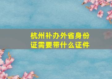 杭州补办外省身份证需要带什么证件