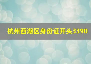 杭州西湖区身份证开头3390