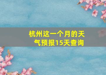 杭州这一个月的天气预报15天查询