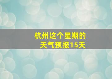 杭州这个星期的天气预报15天