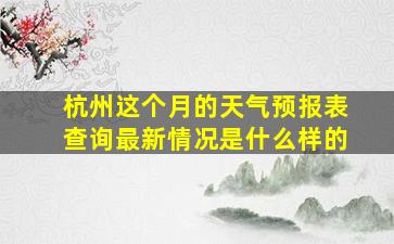 杭州这个月的天气预报表查询最新情况是什么样的