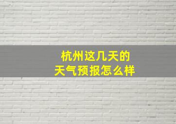 杭州这几天的天气预报怎么样