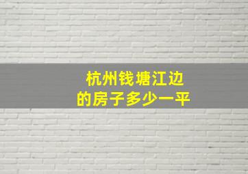 杭州钱塘江边的房子多少一平