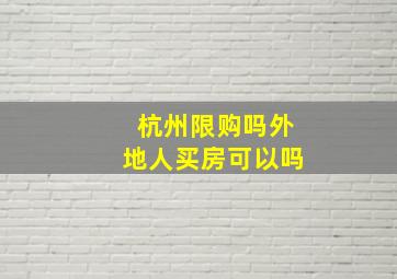 杭州限购吗外地人买房可以吗