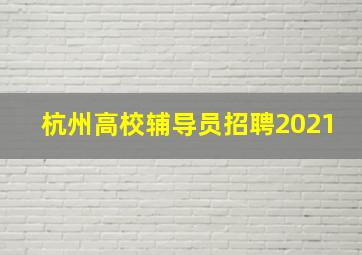 杭州高校辅导员招聘2021