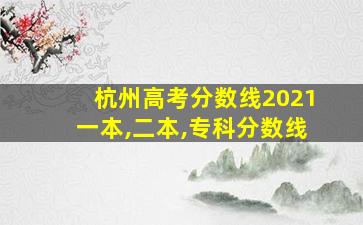 杭州高考分数线2021一本,二本,专科分数线