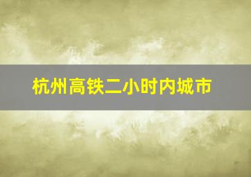 杭州高铁二小时内城市