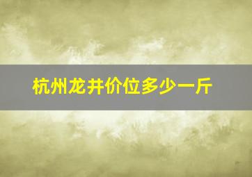 杭州龙井价位多少一斤