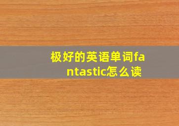 极好的英语单词fantastic怎么读