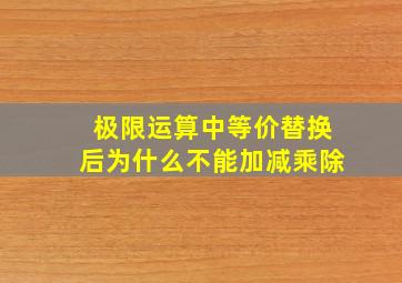 极限运算中等价替换后为什么不能加减乘除