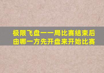 极限飞盘一一局比赛结束后由哪一方先开盘来开始比赛