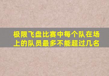 极限飞盘比赛中每个队在场上的队员最多不能超过几名