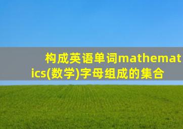 构成英语单词mathematics(数学)字母组成的集合