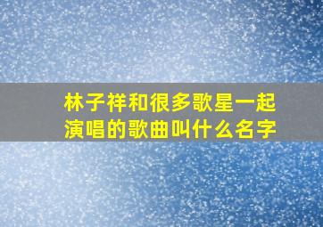 林子祥和很多歌星一起演唱的歌曲叫什么名字