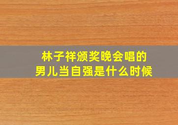 林子祥颁奖晚会唱的男儿当自强是什么时候