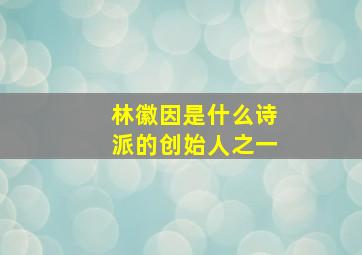 林徽因是什么诗派的创始人之一