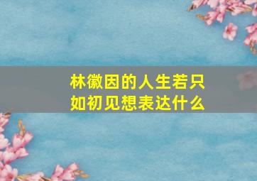 林徽因的人生若只如初见想表达什么