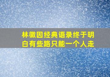 林徽因经典语录终于明白有些路只能一个人走