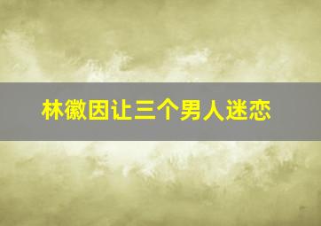 林徽因让三个男人迷恋