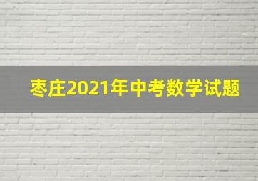 枣庄2021年中考数学试题