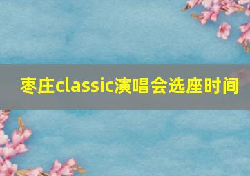 枣庄classic演唱会选座时间