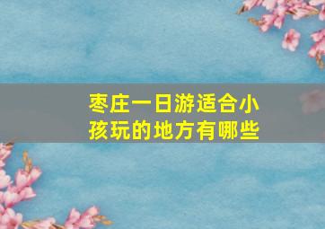 枣庄一日游适合小孩玩的地方有哪些