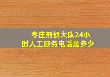 枣庄刑侦大队24小时人工服务电话是多少