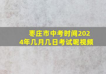 枣庄市中考时间2024年几月几日考试呢视频