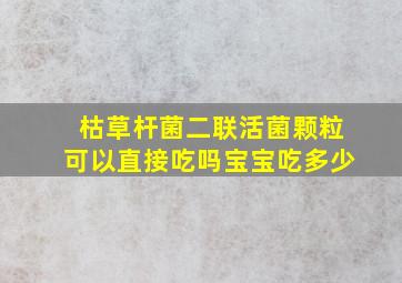 枯草杆菌二联活菌颗粒可以直接吃吗宝宝吃多少