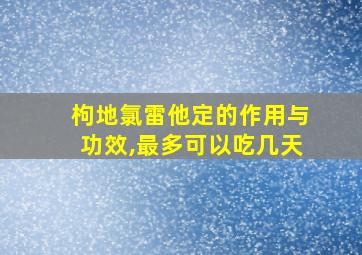 枸地氯雷他定的作用与功效,最多可以吃几天