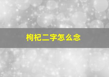 枸杞二字怎么念