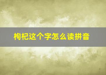 枸杞这个字怎么读拼音