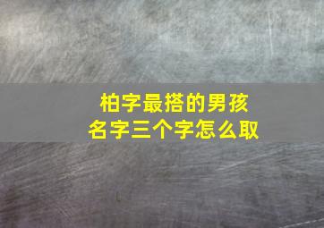 柏字最搭的男孩名字三个字怎么取