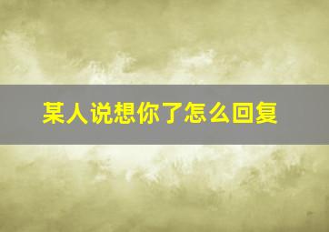 某人说想你了怎么回复