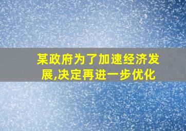 某政府为了加速经济发展,决定再进一步优化