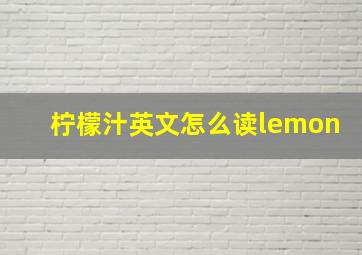 柠檬汁英文怎么读lemon