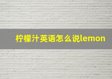 柠檬汁英语怎么说lemon