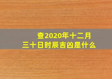 查2020年十二月三十日时辰吉凶是什么