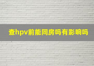 查hpv前能同房吗有影响吗