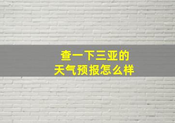 查一下三亚的天气预报怎么样