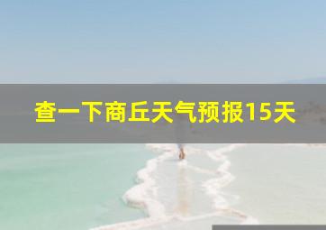 查一下商丘天气预报15天